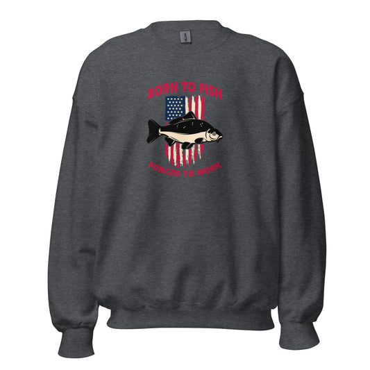 Unisex Sweatshirt - Born to Fish, Forced to Work