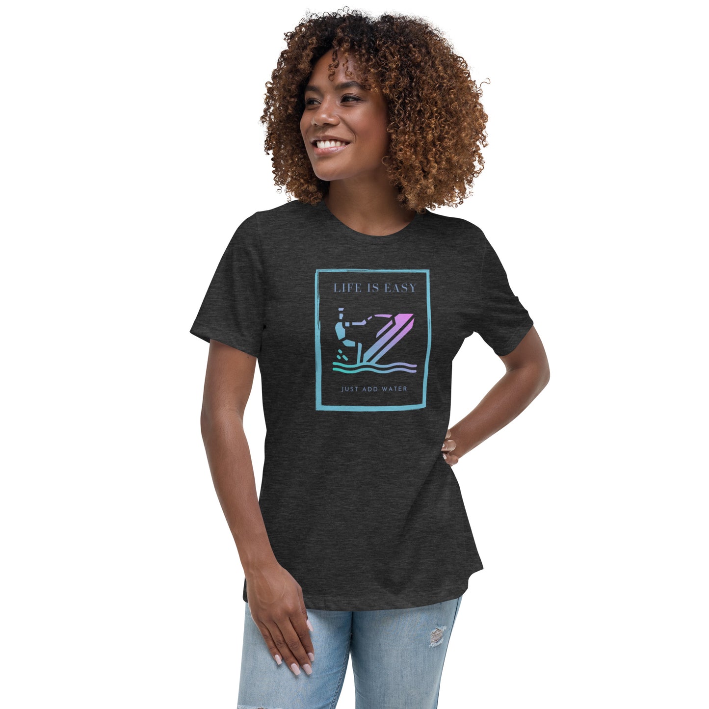 Women's Relaxed T-Shirt- Life is Easy just add water